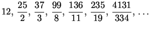 $12, \,{\displaystyle \frac {25}{2}} , \,{\displaystyle \frac {37}{3}} , \,{\di......isplaystyle \frac {235}{19}} , \,{\displaystyle \frac {4131}{334}} , \, \ldots$