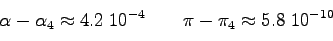 \begin{displaymath}\alpha -\alpha _4\approx 4.2\;10^{-4} \qquad \pi-\pi_4\approx 5.8\;10^{-10}\end{displaymath}