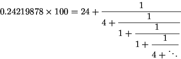 \begin{displaymath}0.24219878\times 100 =24 + \displaystyle \frac {1}{4 + {\dis......e \frac {1}{1 + {\displaystyle \frac {1}{4 +\ddots}} }} }} }\end{displaymath}