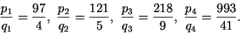 \begin{displaymath}\frac{p_1}{q_1}=\frac{97}{4},\ \frac{p_2}{q_2}=\frac{121}{5},\\frac{p_3}{q_3}=\frac{218}{9},\ \frac{p_4}{q_4}=\frac{993}{41}.\end{displaymath}