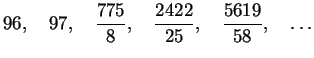 $96, \quad 97, \quad {\displaystyle \frac {775}{8}} , \quad{\displaystyle\frac {2422}{25}} , \quad{\displaystyle \frac {5619}{58}},\quad\ldots$