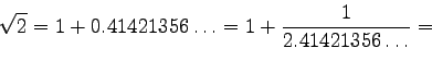 \begin{displaymath}\sqrt{2}=1+0.41421356\ldots=1+\frac{1}{2.41421356\ldots}=\end{displaymath}