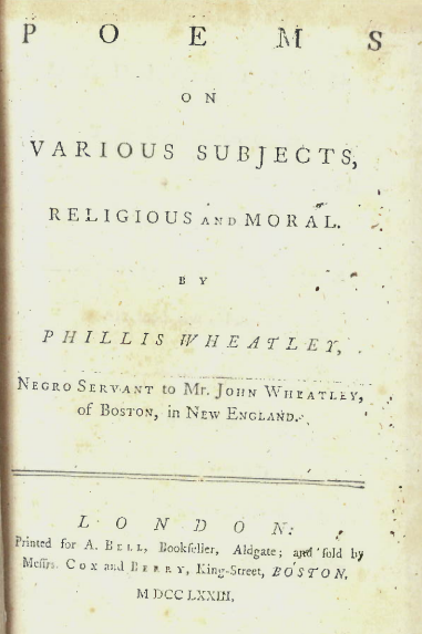 Printed title page from an antique book, it reads: "Poems on Various Subjects, Religious and Moral. By Phillis Wheatley, Negro Servant to Mr. John Wheatley, of Boston, in New England. London: Printed for A. Bell, Bookseller, Aldgate; and sold by Messrs. Cox and Berry, King Street, Boston, 1773." 